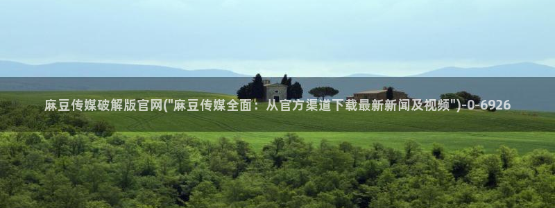 麻豆印画传媒官网:麻豆传媒破解版官网(\
