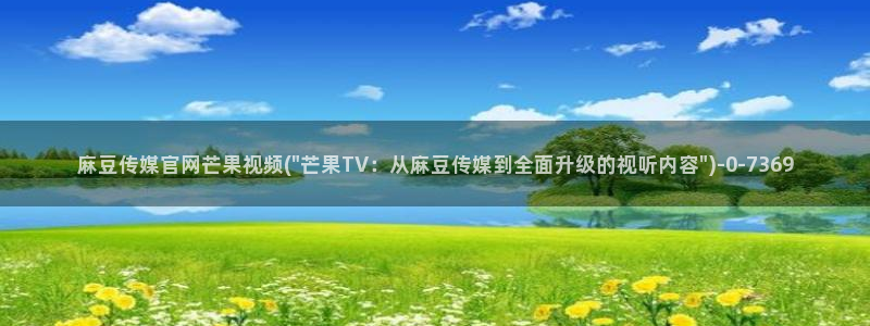 麻豆传媒avapp下载官网:麻豆传媒官网芒果视频(\